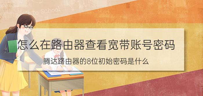 怎么在路由器查看宽带账号密码 腾达路由器的8位初始密码是什么？